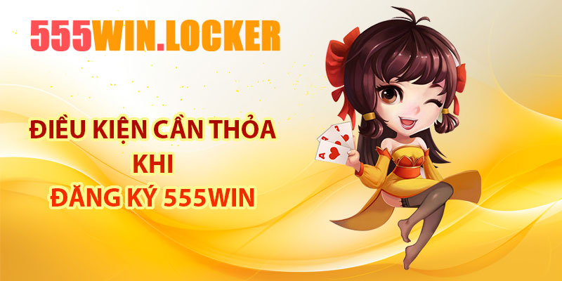 Điều kiện cần thỏa khi đăng ký 555Win