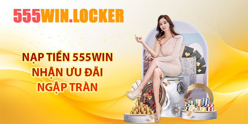 Nạp tiền 555Win nhận ưu đãi ngập tràn