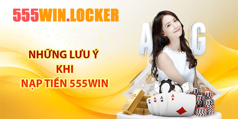 Những lưu ý khi nạp tiền 555Win